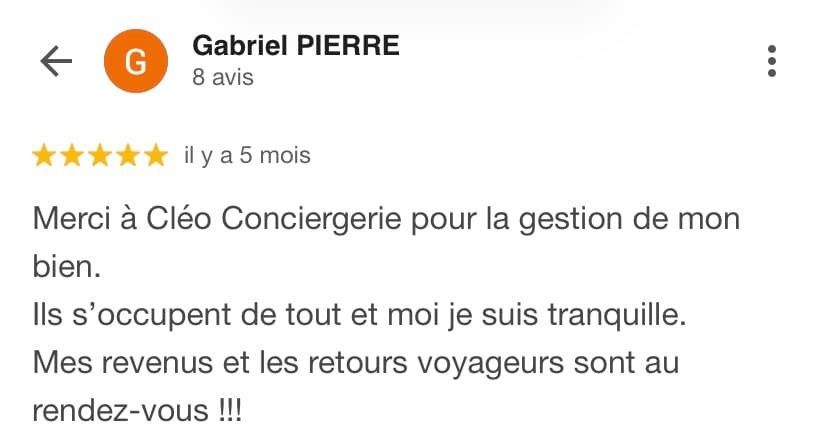 Avis Google 5 étoiles de Gabriel Pierre : « Merci à Cléo Conciergerie pour la gestion de mon bien. Ils s'occupent de tout et moi je suis tranquille. Mes revenus et les retours voyageurs sont au rendez-vous ! »